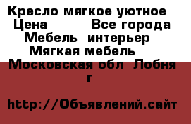 Кресло мягкое уютное › Цена ­ 790 - Все города Мебель, интерьер » Мягкая мебель   . Московская обл.,Лобня г.